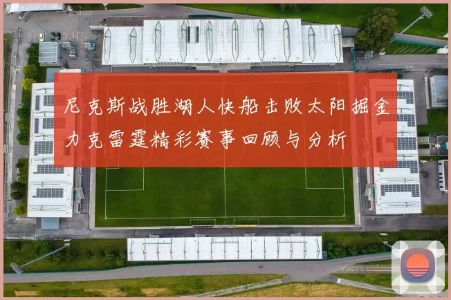 尼克斯战胜湖人快船击败太阳掘金力克雷霆精彩赛事回顾与分析
