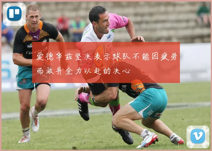 爱德华兹坚决表示球队不能因疲劳而放弃全力以赴的决心